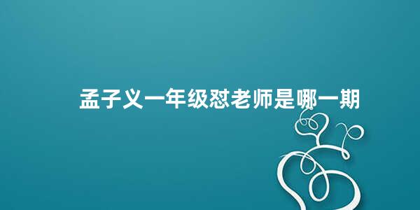 孟子义一年级怼老师是哪一期