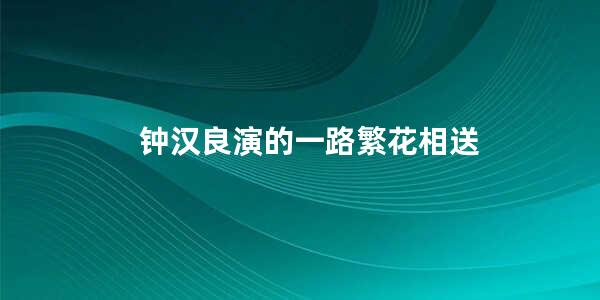 钟汉良演的一路繁花相送