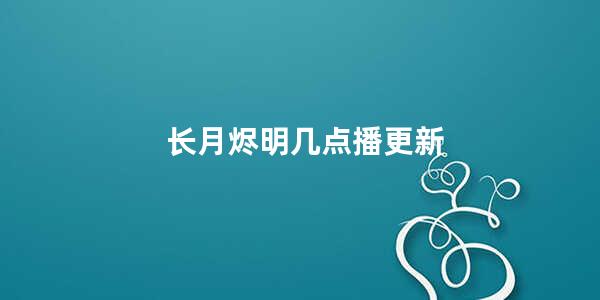 长月烬明几点播更新