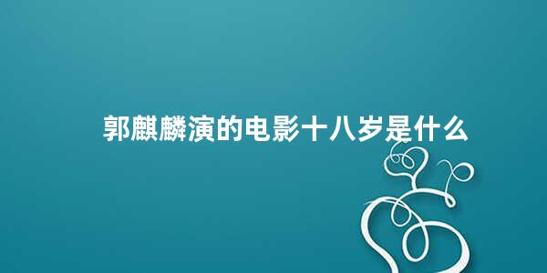 郭麒麟演的电影十八岁是什么 郭麒麟和岳云鹏演过的电影
