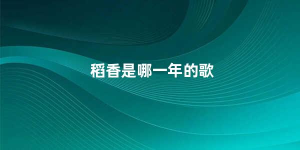 稻香是哪一年的歌 稻香是什么时候出的歌
