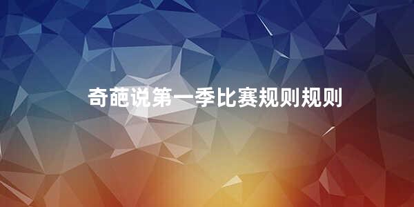 奇葩说第一季比赛规则规则(羽毛球的比赛规则是什么)