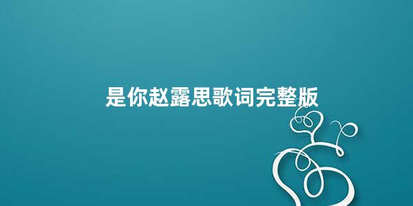 是你赵露思歌词完整版(赵露思个人信息)