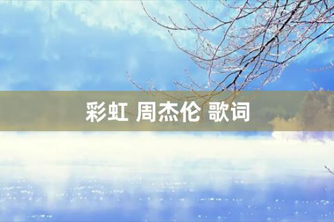 周杰伦的彩虹的歌词到底什么意思(周杰伦《彩虹》的英文歌词)