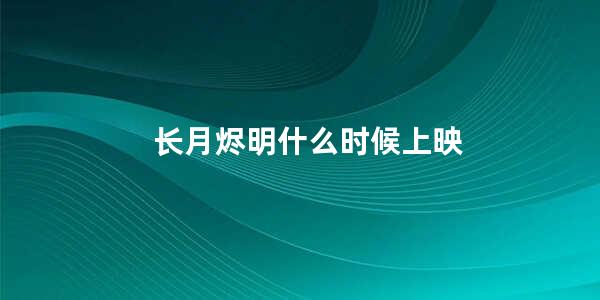 长月烬明什么时候上映(长月烬明预计什么时候播出)